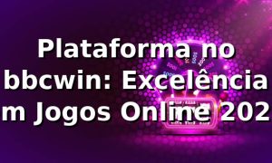 Plataforma no bbcwin: Excelência em Jogos Online 2026