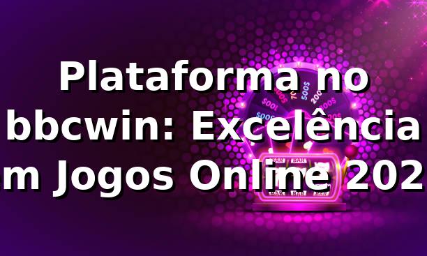 Plataforma no bbcwin: Excelência em Jogos Online 2026