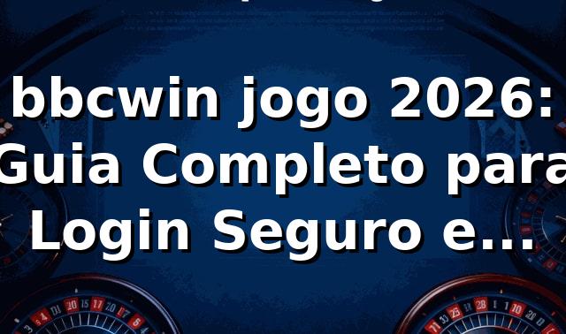 bbcwin jogo 2026: Guia Completo para Login Seguro e Rápido 🎮